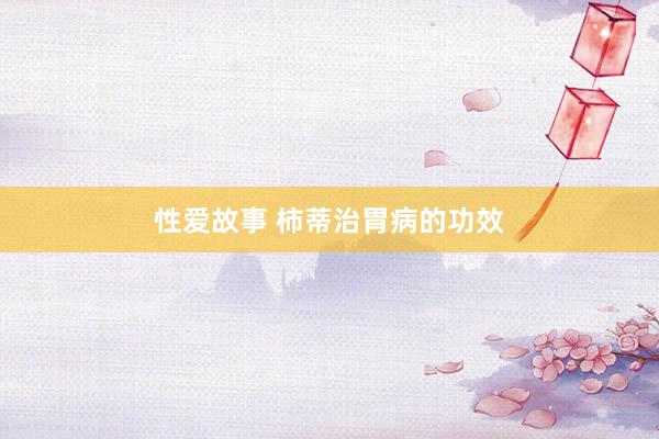 性爱故事 柿蒂治胃病的功效