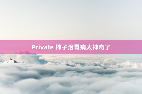 Private 柿子治胃病太神奇了