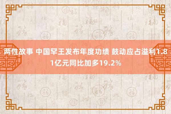 两性故事 中国罕王发布年度功绩 鼓动应占溢利1.81亿元同比加多19.2%