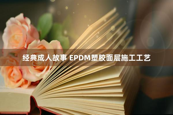 经典成人故事 EPDM塑胶面层施工工艺