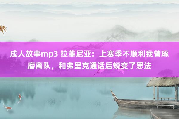 成人故事mp3 拉菲尼亚：上赛季不顺利我曾琢磨离队，和弗里克通话后蜕变了思法