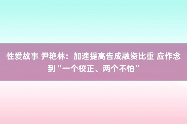 性爱故事 尹艳林：加速提高告成融资比重 应作念到“一个校正、两个不怕”