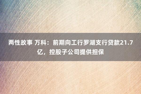 两性故事 万科：前期向工行罗湖支行贷款21.7亿，控股子公司提供担保