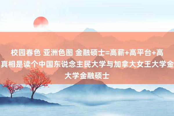 校园春色 亚洲色图 金融硕士=高薪+高平台+高发展？真相是读个中国东说念主民大学与加拿大女王大学金融硕士