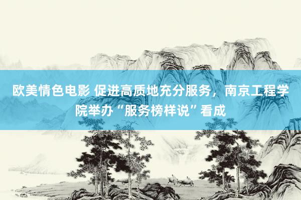 欧美情色电影 促进高质地充分服务，南京工程学院举办“服务榜样说”看成