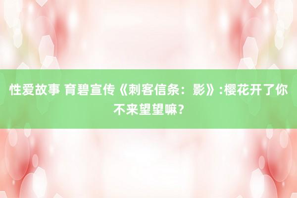 性爱故事 育碧宣传《刺客信条：影》:樱花开了你不来望望嘛？