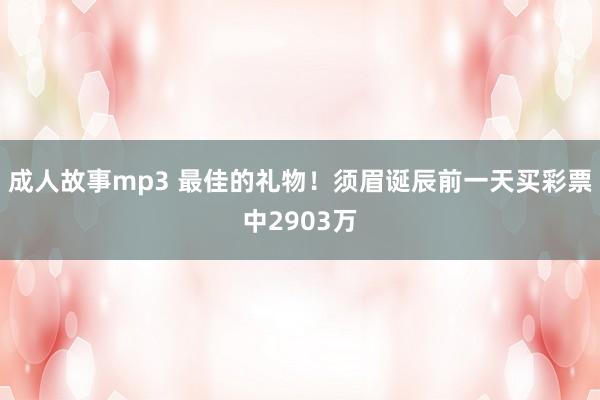 成人故事mp3 最佳的礼物！须眉诞辰前一天买彩票中2903万