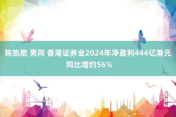 陈凯歌 男同 香港证券业2024年净盈利444亿港元 同比增约56%