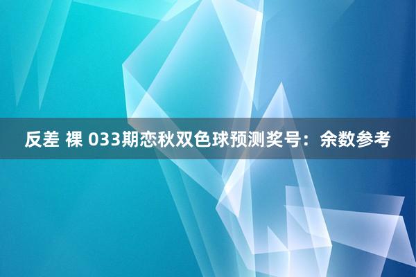 反差 裸 033期恋秋双色球预测奖号：余数参考