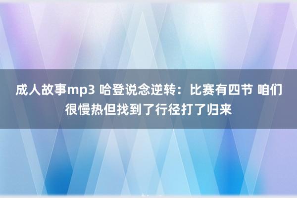 成人故事mp3 哈登说念逆转：比赛有四节 咱们很慢热但找到了行径打了归来