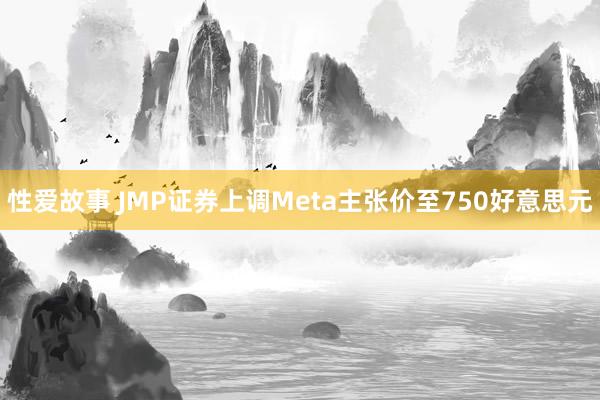 性爱故事 JMP证券上调Meta主张价至750好意思元