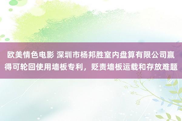 欧美情色电影 深圳市杨邦胜室内盘算有限公司赢得可轮回使用墙板专利，贬责墙板运载和存放难题