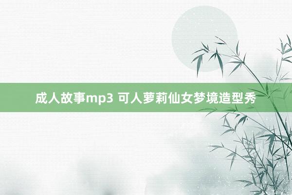 成人故事mp3 可人萝莉仙女梦境造型秀