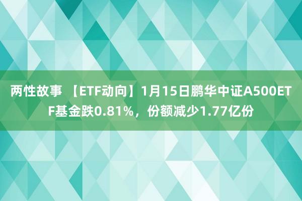 两性故事 【ETF动向】1月15日鹏华中证A500ETF基金跌0.81%，份额减少1.77亿份