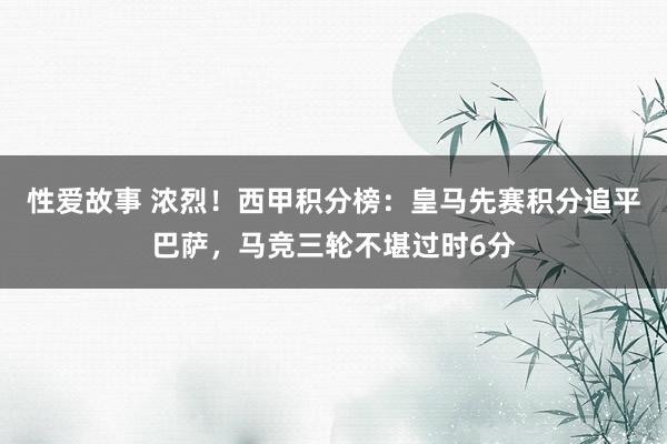 性爱故事 浓烈！西甲积分榜：皇马先赛积分追平巴萨，马竞三轮不堪过时6分