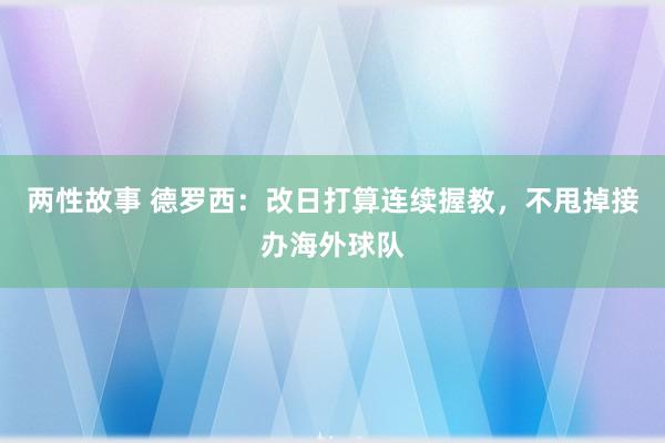 两性故事 德罗西：改日打算连续握教，不甩掉接办海外球队