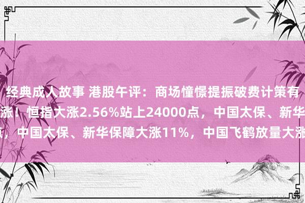 经典成人故事 港股午评：商场憧憬提振破费计策有望出台，大破费股大涨！恒指大涨2.56%站上24000点，中国太保、新华保障大涨11%，中国飞鹤放量大涨超14%