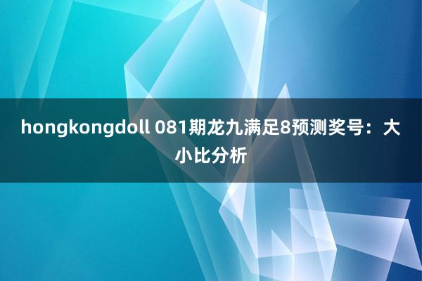 hongkongdoll 081期龙九满足8预测奖号：大小比分析