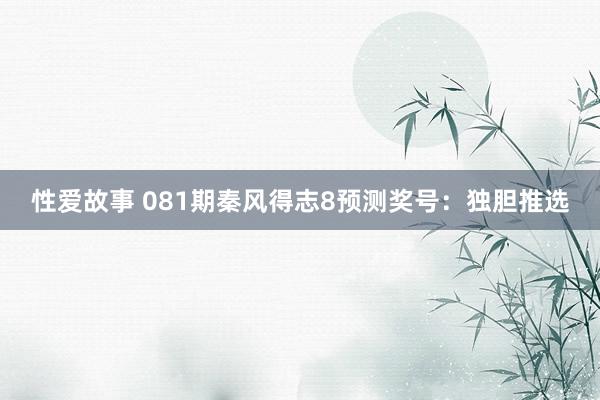 性爱故事 081期秦风得志8预测奖号：独胆推选