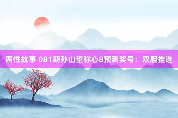 两性故事 081期孙山望称心8预测奖号：双胆推选