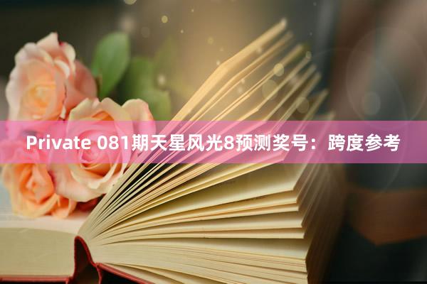 Private 081期天星风光8预测奖号：跨度参考