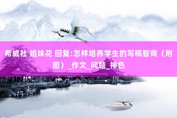 希威社 姐妹花 回复:怎样培养学生的写稿智商（附图）_作文_问题_神色