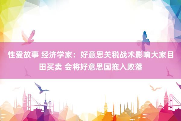 性爱故事 经济学家：好意思关税战术影响大家目田买卖 会将好意思国拖入败落