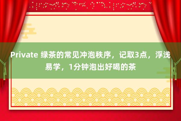 Private 绿茶的常见冲泡秩序，记取3点，浮浅易学，1分钟泡出好喝的茶