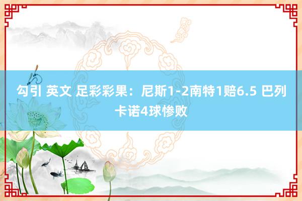 勾引 英文 足彩彩果：尼斯1-2南特1赔6.5 巴列卡诺4球惨败