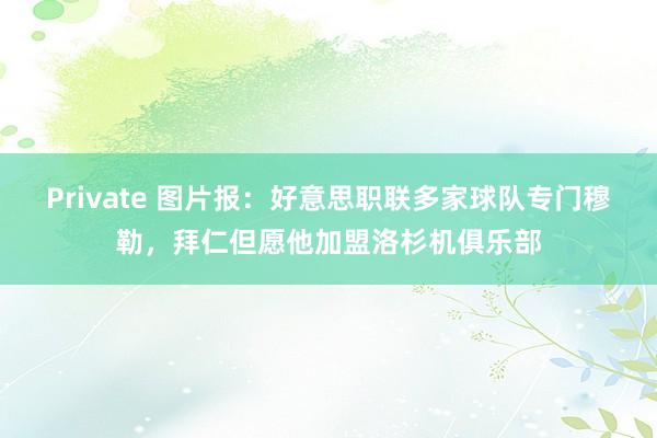 Private 图片报：好意思职联多家球队专门穆勒，拜仁但愿他加盟洛杉机俱乐部