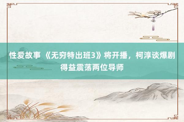 性爱故事 《无穷特出班3》将开播，柯淳谈爆剧得益震荡两位导师