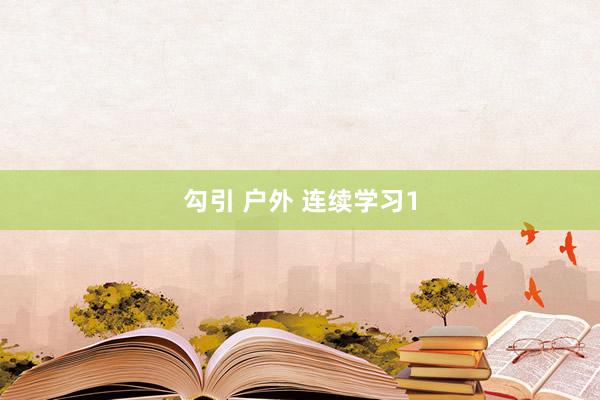 勾引 户外 连续学习1