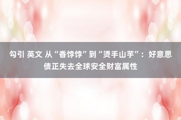 勾引 英文 从“香饽饽”到“烫手山芋”：好意思债正失去全球安全财富属性