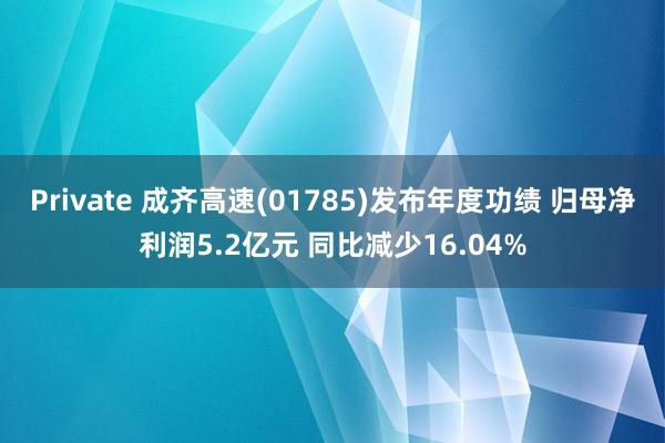 Private 成齐高速(01785)发布年度功绩 归母净利润5.2亿元 同比减少16.04%