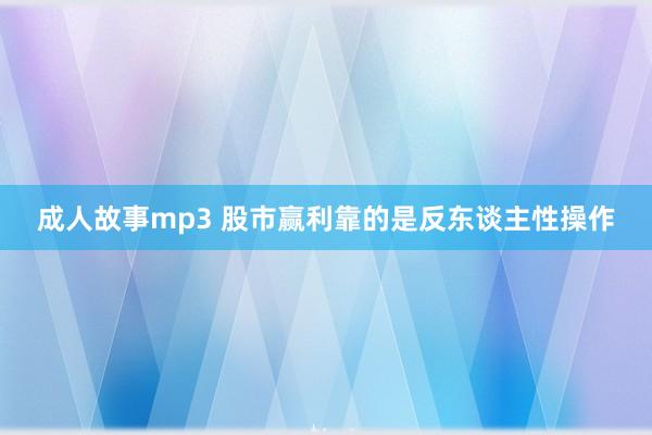成人故事mp3 股市赢利靠的是反东谈主性操作