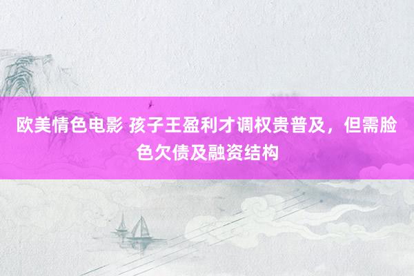欧美情色电影 孩子王盈利才调权贵普及，但需脸色欠债及融资结构