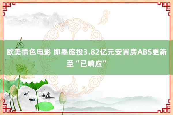 欧美情色电影 即墨旅投3.82亿元安置房ABS更新至“已响应”