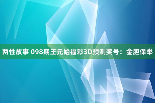 两性故事 098期王元始福彩3D预测奖号：金胆保举