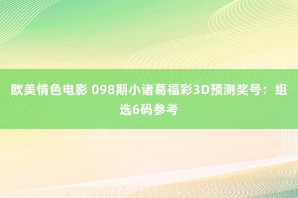 欧美情色电影 098期小诸葛福彩3D预测奖号：组选6码参考