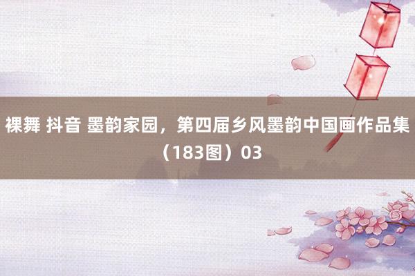 裸舞 抖音 墨韵家园，第四届乡风墨韵中国画作品集（183图）03