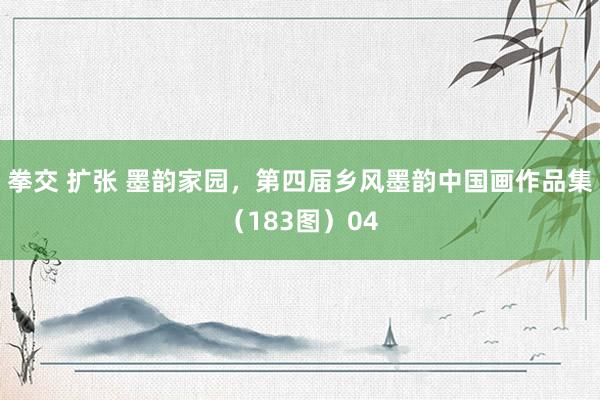 拳交 扩张 墨韵家园，第四届乡风墨韵中国画作品集（183图）04