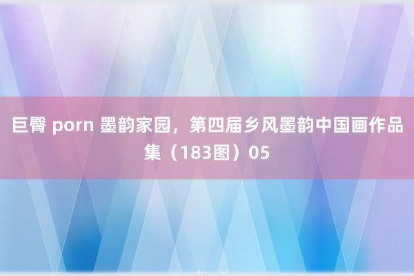巨臀 porn 墨韵家园，第四届乡风墨韵中国画作品集（183图）05