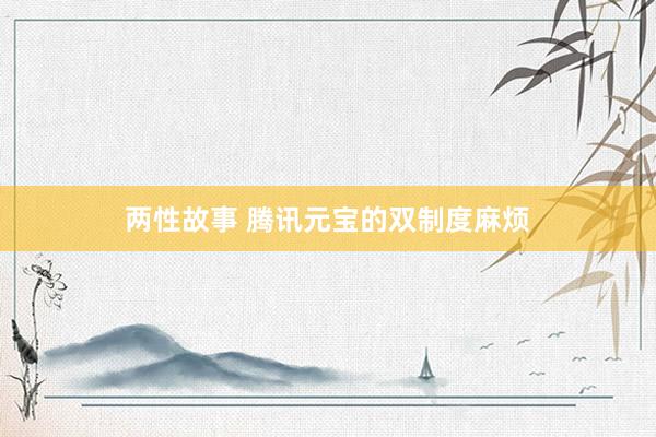 两性故事 腾讯元宝的双制度麻烦
