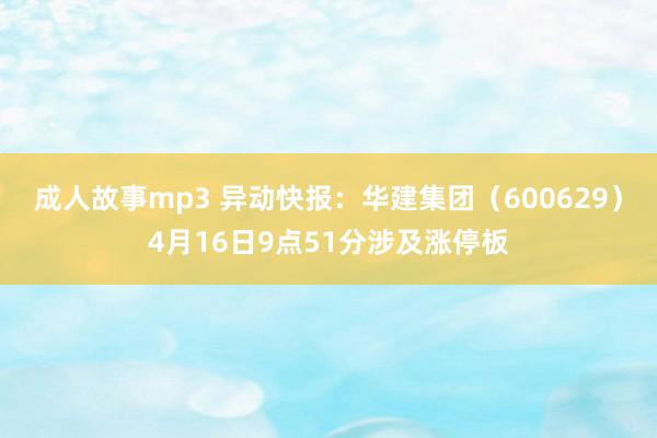 成人故事mp3 异动快报：华建集团（600629）4月16日9点51分涉及涨停板