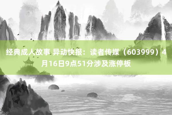 经典成人故事 异动快报：读者传媒（603999）4月16日9点51分涉及涨停板