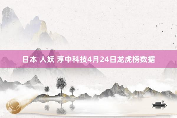 日本 人妖 淳中科技4月24日龙虎榜数据