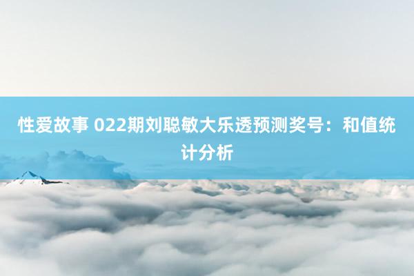 性爱故事 022期刘聪敏大乐透预测奖号：和值统计分析