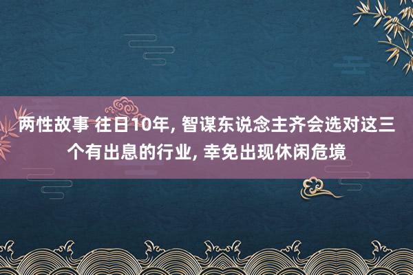 两性故事 往日10年， 智谋东说念主齐会选对这三个有出息的行业， 幸免出现休闲危境
