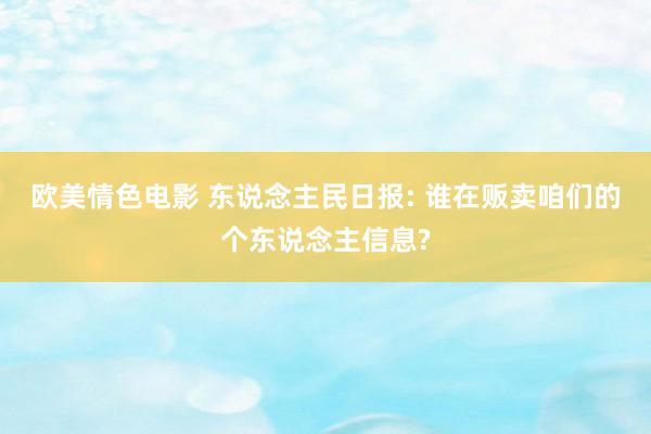 欧美情色电影 东说念主民日报: 谁在贩卖咱们的个东说念主信息?